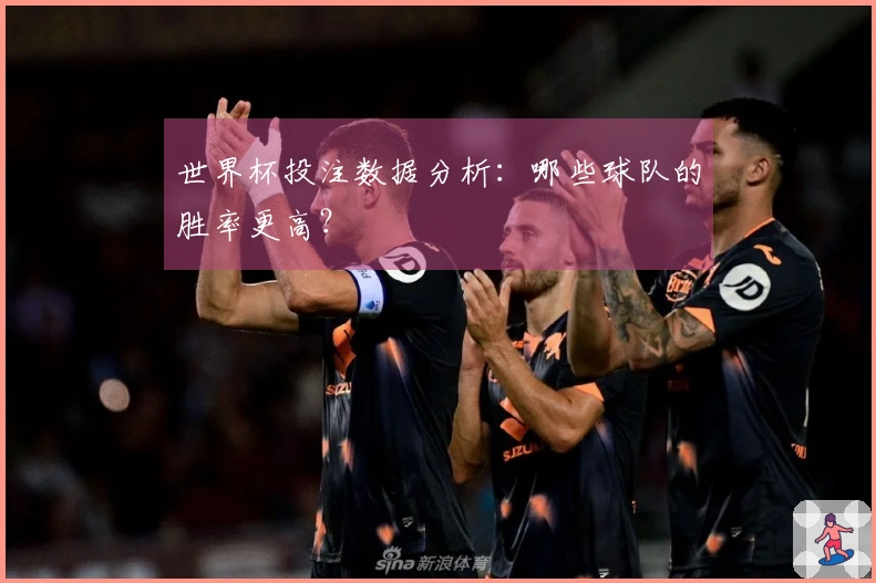 世界杯投注数据分析：哪些球队的胜率更高？
