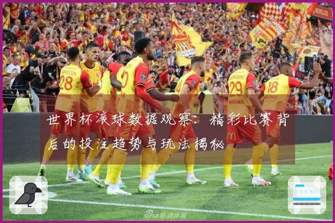 世界杯滚球数据观察：精彩比赛背后的投注趋势与玩法揭秘