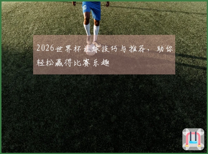2026世界杯让球技巧与推荐，助你轻松赢得比赛乐趣