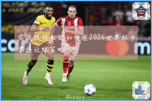 实战技巧教你如何在2026世界杯中掌握让球策略