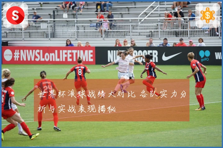世界杯滚球战绩大对比 各队实力分析与实战表现揭秘