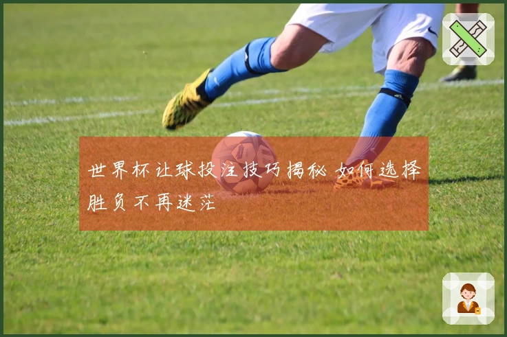 世界杯让球投注技巧揭秘 如何选择胜负不再迷茫