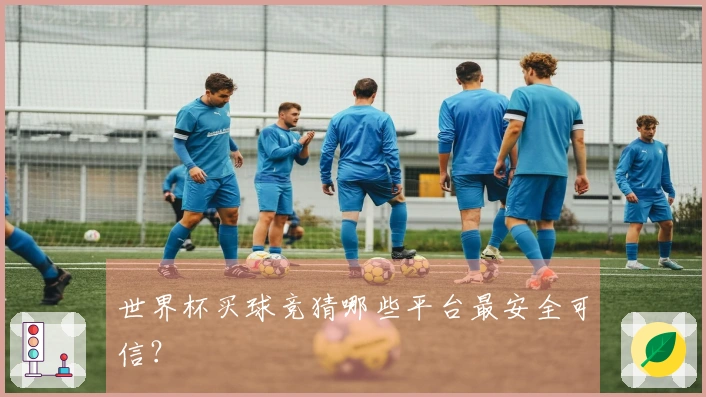 世界杯买球竞猜哪些平台最安全可信？