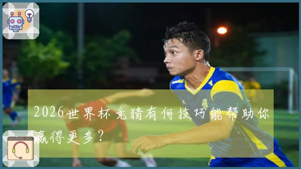 2026世界杯竞猜有何技巧能帮助你赢得更多？
