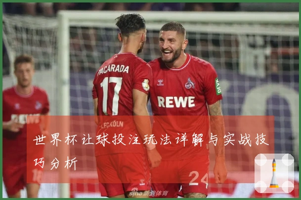 世界杯让球投注玩法详解与实战技巧分析