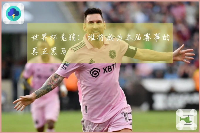 世界杯竞猜：谁将成为本届赛事的真正黑马