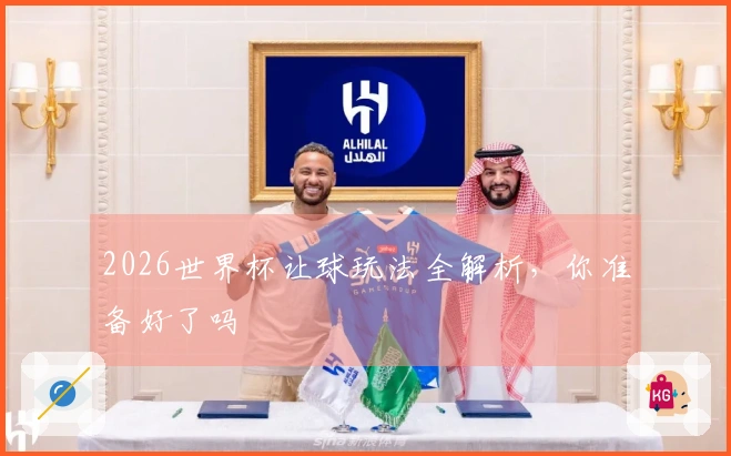 2026世界杯让球玩法全解析，你准备好了吗