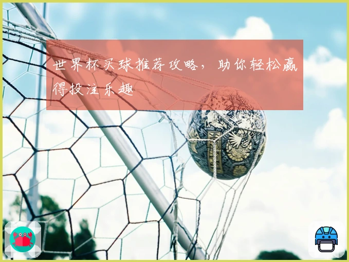 世界杯买球推荐攻略，助你轻松赢得投注乐趣