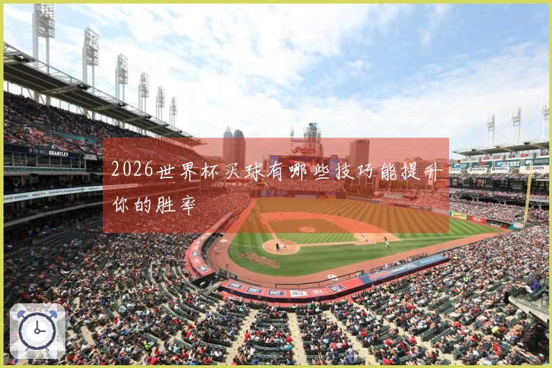 2026世界杯买球有哪些技巧能提升你的胜率
