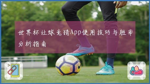 世界杯让球竞猜App使用技巧与胜率分析指南