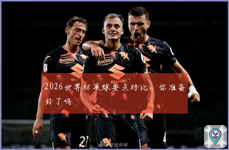 2026世界杯滚球要点对比，你准备好了吗