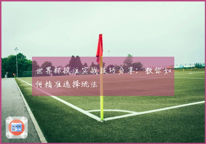 世界杯投注实战技巧分享：教你如何精准选择玩法