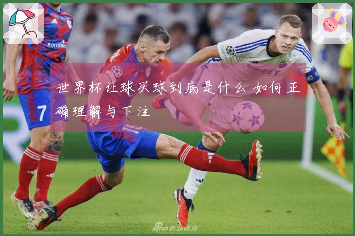 世界杯让球买球到底是什么 如何正确理解与下注