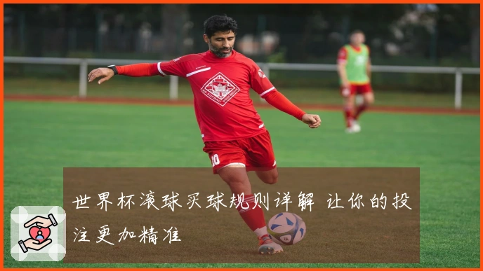 世界杯滚球买球规则详解 让你的投注更加精准