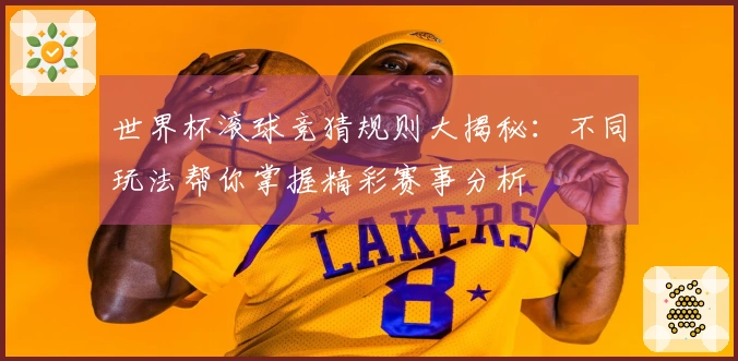 世界杯滚球竞猜规则大揭秘：不同玩法帮你掌握精彩赛事分析