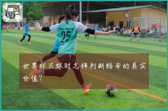 世界杯买球时怎样判断赔率的真实价值？