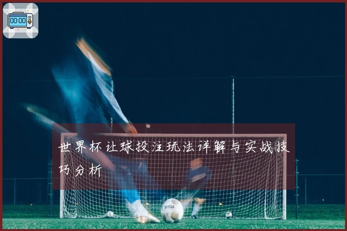 世界杯让球投注玩法详解与实战技巧分析