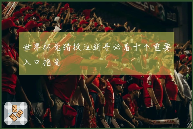 世界杯竞猜投注新手必看十个重要入口指南