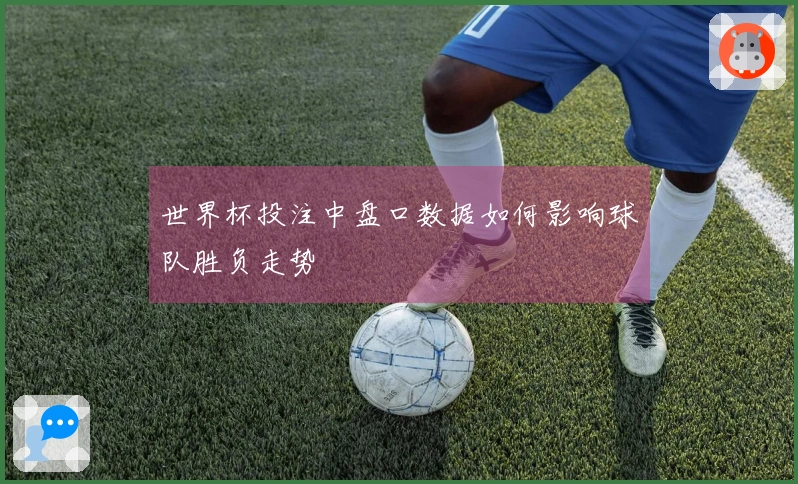 世界杯投注中盘口数据如何影响球队胜负走势