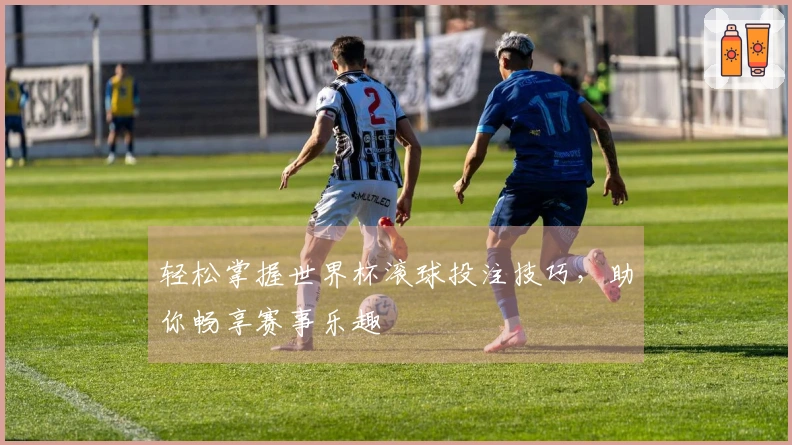 轻松掌握世界杯滚球投注技巧，助你畅享赛事乐趣